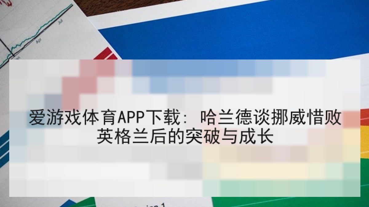 爱游戏体育APP下载: 哈兰德谈挪威惜败英格兰后的突破与成长