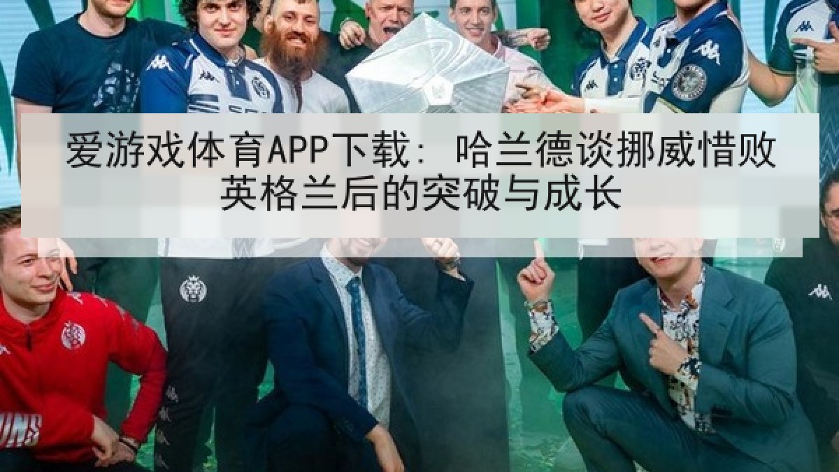 爱游戏体育APP下载: 哈兰德谈挪威惜败英格兰后的突破与成长