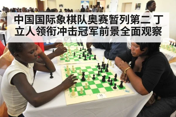 中国国际象棋队奥赛暂列第二 丁立人领衔冲击冠军前景全面观察